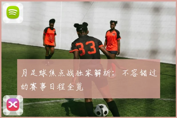 月足球焦点战独家解析：不容错过的赛事日程全览
