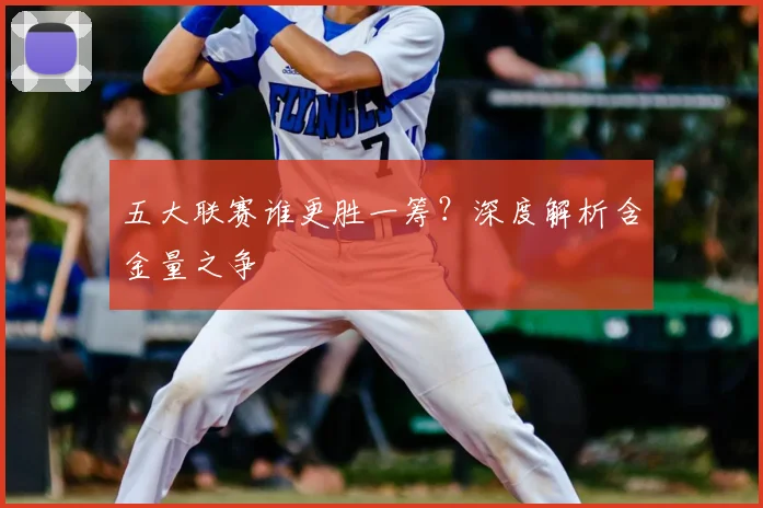 五大联赛谁更胜一筹?深度解析含金量之争