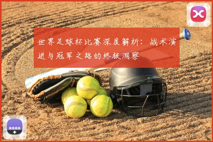 世界足球杯比赛深度解析:战术演进与冠军之路的终极洞察