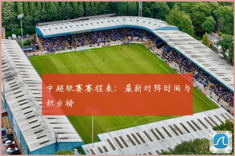 中超联赛赛程表：最新对阵时间与积分榜