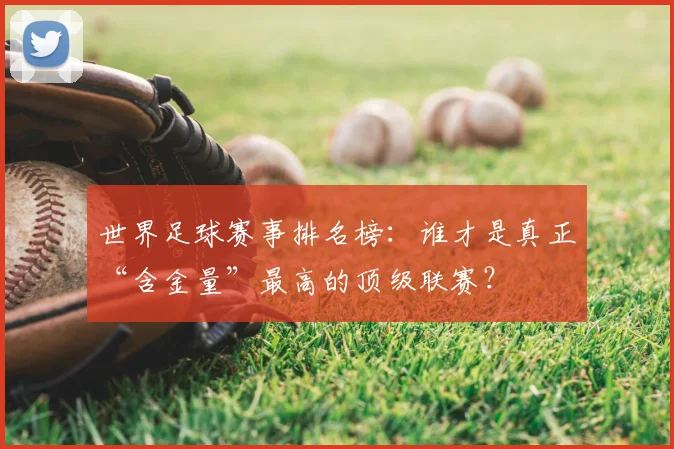 世界足球赛事排名榜：谁才是真正“含金量”最高的顶级联赛？