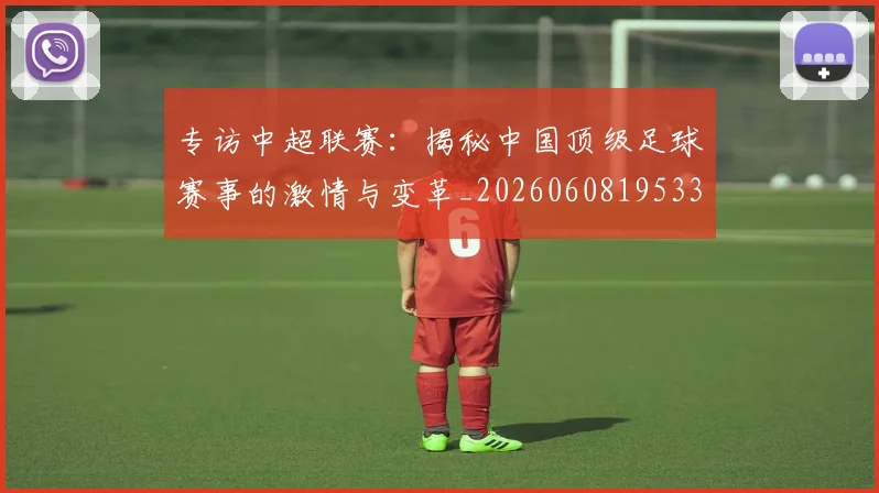 专访中超联赛:揭秘中国顶级足球赛事的激情与变革_20260608195331