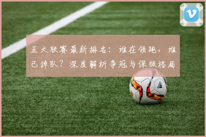 五大联赛最新排名:谁在领跑,谁已掉队?深度解析争冠与保级格局_20260611141726