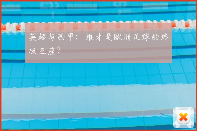 英超与西甲：谁才是欧洲足球的终极王座？