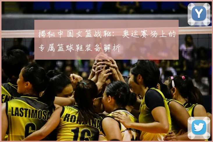 揭秘中国女篮战靴：奥运赛场上的专属篮球鞋装备解析