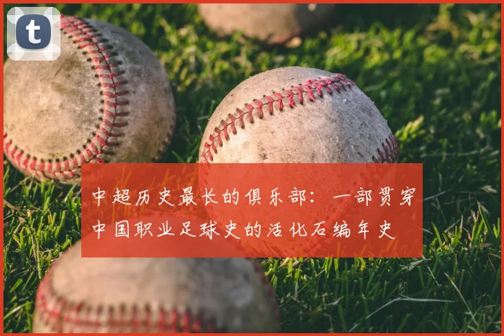 中超历史最长的俱乐部：一部贯穿中国职业足球史的活化石编年史