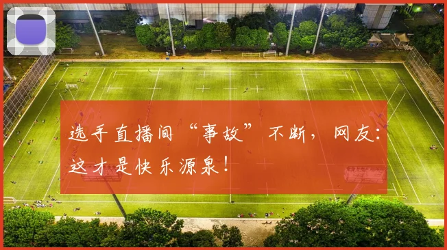 选手直播间“事故”不断，网友：这才是快乐源泉！