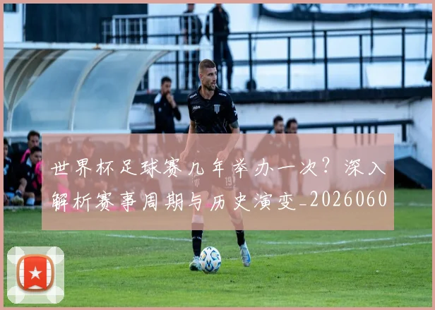 世界杯足球赛几年举办一次？深入解析赛事周期与历史演变_20260609201340