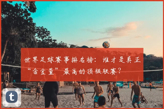 世界足球赛事排名榜：谁才是真正“含金量”最高的顶级联赛？
