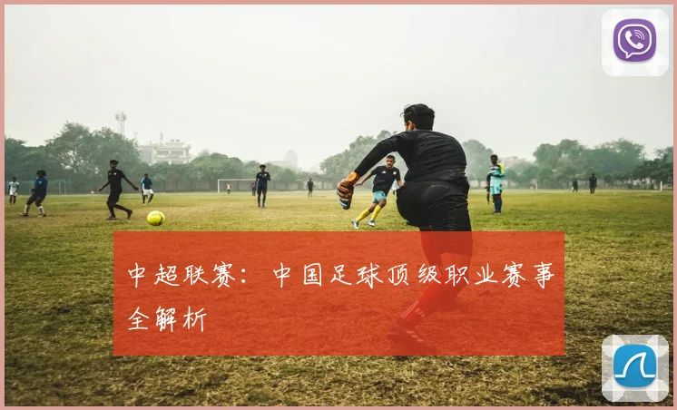 中超联赛：中国足球顶级职业赛事全解析