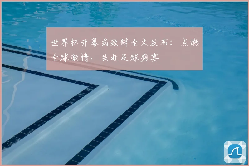 世界杯开幕式致辞全文发布：点燃全球激情，共赴足球盛宴