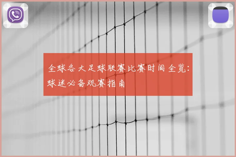 全球各大足球联赛比赛时间全览：球迷必备观赛指南